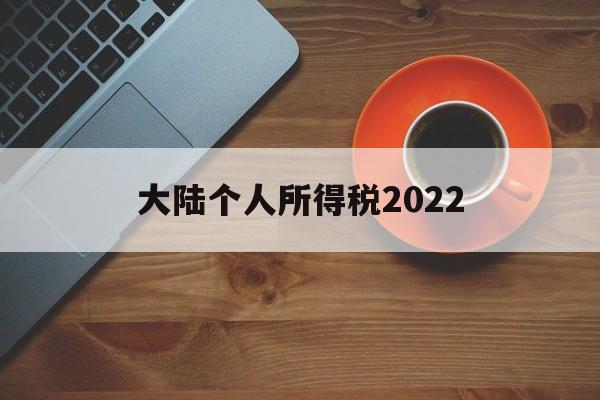 大陆个人所得税2022(大陆个人所得税税率表最新)