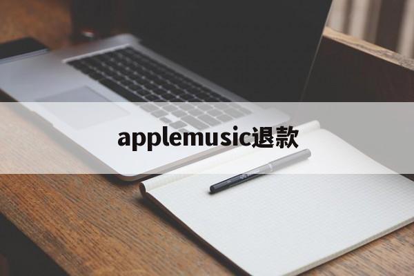 applemusic退款(applemusic 退款)