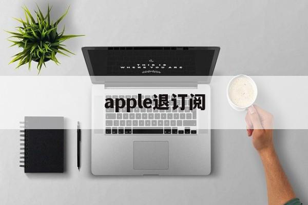 apple退订阅(apple退订阅款)