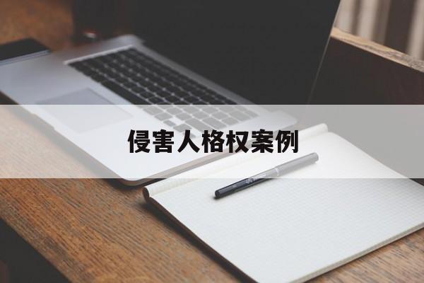 侵害人格权案例(侵害人格权的案例)