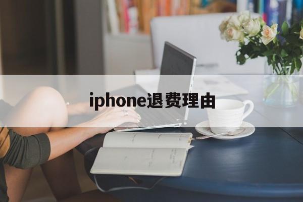 iphone退费理由(iphone退款理由范本)