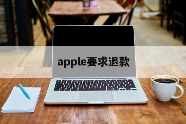 apple要求退款(苹果退款一定成功的理由)