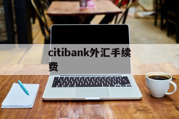 包含citibank外汇手续费的词条